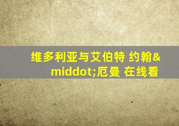 维多利亚与艾伯特 约翰·厄曼 在线看